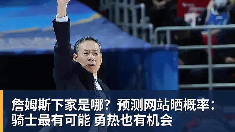 詹姆斯下家是哪？预测网站晒概率：骑士最有可能 勇热也有机会
