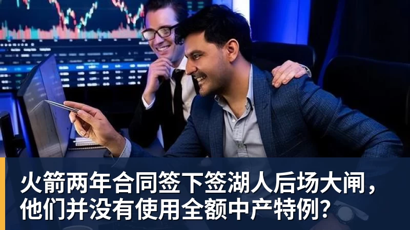 kaiyun体育火箭两年合同签下签湖人后场大闸，他们并没有使用全额中产特例？